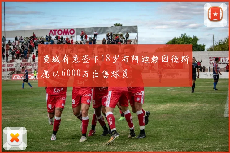 曼城有意签下18岁布阿迪赖因德斯愿以6000万出售球员
