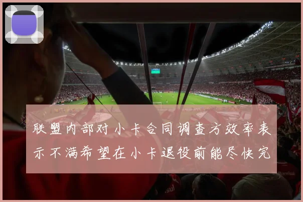 联盟内部对小卡合同调查方效率表示不满希望在小卡退役前能尽快完成调查