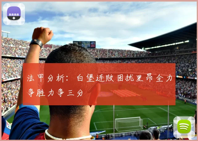 法甲分析：白堡连败困扰里昂全力争胜力争三分