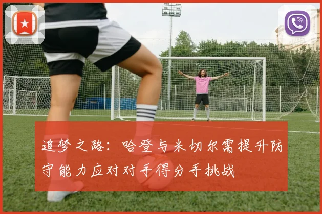 追梦之路：哈登与米切尔需提升防守能力应对对手得分手挑战