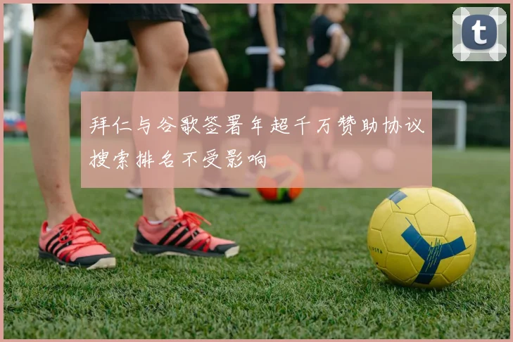 拜仁与谷歌签署年超千万赞助协议搜索排名不受影响