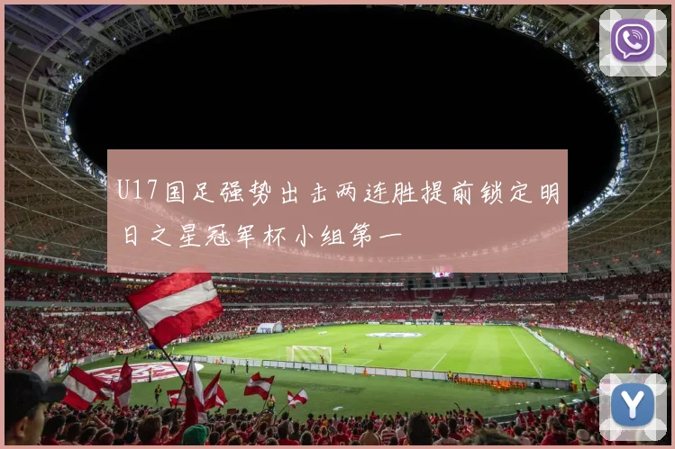 U17国足强势出击两连胜提前锁定明日之星冠军杯小组第一